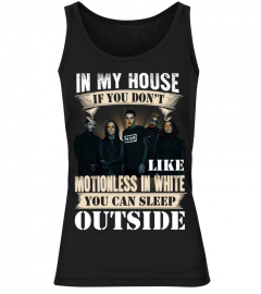 IN MY HOUSE IF YOU DON'T LIKE MOTIONLESS IN WHITE YOU CAN SLEEP OUTSIDE