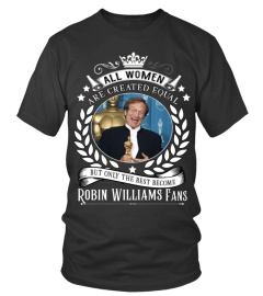 ALL WOMEN ARE CREATED EQUAL BUT ONLY THE BEST BECOME ROBIN WILLIAMS FANS