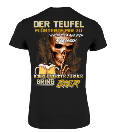 Der teufel flüsterte mir zu. Ich hab es auf dich abgesehen. Ich flüsterte zurück. Bring bier