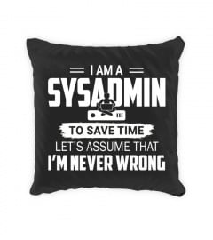 I am a sysadmin, to save time let's assume that I'm Never wrong