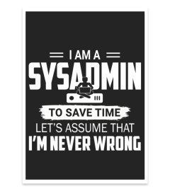 I am a sysadmin, to save time let's assume that I'm Never wrong