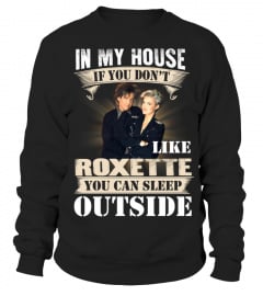 IN MY HOUSE IF YOU DON'T LIKE ROXETTE YOU CAN SLEEP OUTSIDE