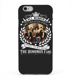 ALL WOMEN ARE CREATED EQUAL BUT ONLY THE BEST BECOME THE OSMONDS FANS