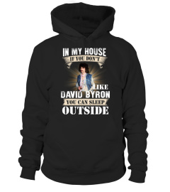 IN MY HOUSE IF YOU DON'T LIKE DAVID BYRON YOU CAN SLEEP OUTSIDE