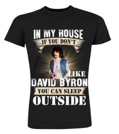 IN MY HOUSE IF YOU DON'T LIKE DAVID BYRON YOU CAN SLEEP OUTSIDE