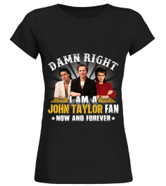 DAMN RIGHT I AM A JOHN TAYLOR FAN