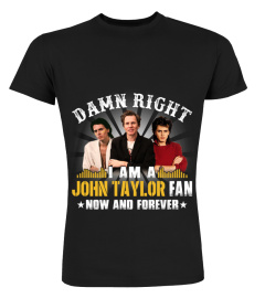 DAMN RIGHT I AM A JOHN TAYLOR FAN