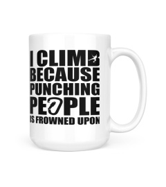 I CLIMB BECAUSE PUNCHING PEOPLE IS FROWNED UPON