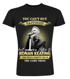 YOU CAN'T BUY HAPPINESS BUT YOU CAN LISTEN TO RONAN KEATING AND THAT'S PRETTY MUCH THE SAM THING