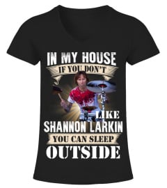 IN MY HOUSE IF YOU DON'T LIKE SHANNON LARKIN YOU CAN SLEEP OUTSIDE