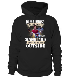 IN MY HOUSE IF YOU DON'T LIKE SHANNON LARKIN YOU CAN SLEEP OUTSIDE