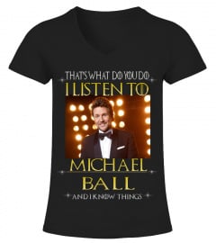 THAT'S WHAT DO YOU DO I LISTEN TO MICHAEL BALL AND I KNOW THINGS