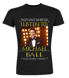 THAT'S WHAT DO YOU DO I LISTEN TO MICHAEL BALL AND I KNOW THINGS