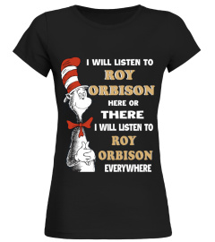 I WILL LISTEN TO ROY ORBISON HERE OR THERE I WILL LISTEN TO ROY ORBISON EVERYWHERE