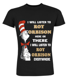 I WILL LISTEN TO ROY ORBISON HERE OR THERE I WILL LISTEN TO ROY ORBISON EVERYWHERE