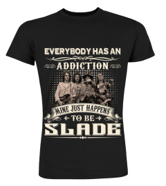 EVERYBODY HAS AN ADDICTION MINE JUST HAPPENS TO BE SLADE