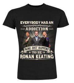 EVERYBODY HAS AN ADDICTION MINE JUST HAPPENS TO BE RONAN KEATING