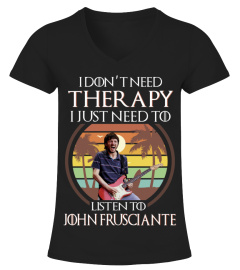 I DON'T NEED THERAPY I JUST NEED TO LISTEN TO JOHN FRUSCIANTE