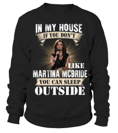 IN MY HOUSE IF YOU DON'T LIKE MARTINA MCBRIDE YOU CAN SLEEP OUTSIDE