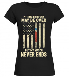 My Time in Uniform May Be Over But My Watch Never Ends  T-shirt