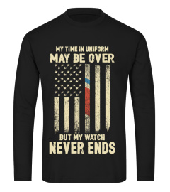 My Time in Uniform May Be Over But My Watch Never Ends  T-shirt