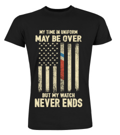 My Time in Uniform May Be Over But My Watch Never Ends  T-shirt