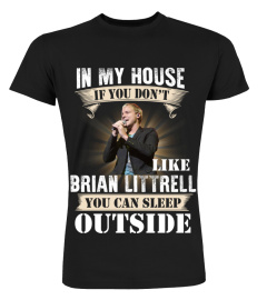 IN MY HOUSE IF YOU DON'T LIKE BRIAN LITTRELL YOU CAN SLEEP OUTSIDE