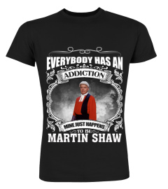 EVERYBODY HAS AN ADDICTION MINE JUST HAPPENS TO BE MARTIN SHAW