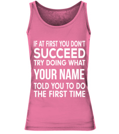 If at first you don't succeed try doing what (customize with your name) told you to do the first time