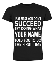 If at first you don't succeed try doing what (customize with your name) told you to do the first time