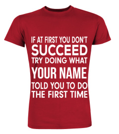 If at first you don't succeed try doing what (customize with your name) told you to do the first time