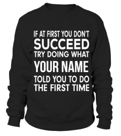 If at first you don't succeed try doing what (customize with your name) told you to do the first time