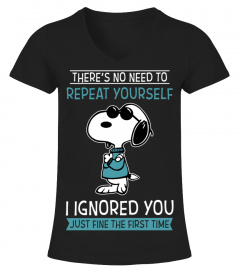 THERE'S NO NEED TO REPEAT YOURSELF I IGNORED YOU JUST FINE THE FIRST TIME T SHIRT