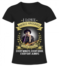I LOVE MERLE HAGGARD EVERY SECOND, EVERY MINUTE, EVERY HOUR, EVERY DAY, ALWAYS