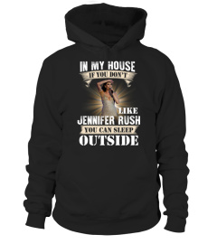 IN MY HOUSE IF YOU DON'T LIKE JENNIFER RUSH YOU CAN SLEEP OUTSIDE