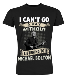 I CAN'T GO A DAY WITHOUT LISTENING TO MICHAEL BOLTON