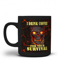 I drink coffee for your survival