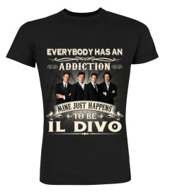 EVERYBODY HAS AN ADDICTION MINE JUST HAPPENS TO BE IL DIVO