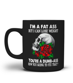 I'm a fat ass but i can lose weight you're a dumb ass skull rose