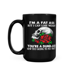 I'm a fat ass but i can lose weight you're a dumb ass skull rose