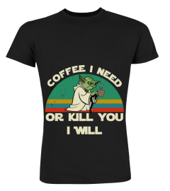 Coffee I need or kill you I will T-shirt