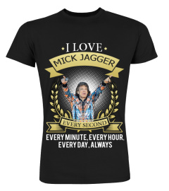 I LOVE MICK JAGGER EVERY SECOND, EVERY MINUTE, EVERY HOUR, EVERY DAY, ALWAYS