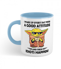 I Wake Up Every Day With A Good Attitude And Then Idiots Happen
