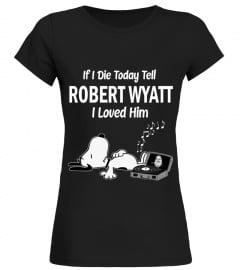 IF I DIE TODAY TELL ROBERT WYATT