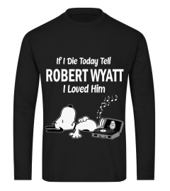 IF I DIE TODAY TELL ROBERT WYATT