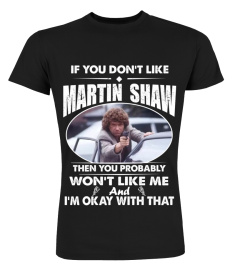 IF YOU DON'T LIKE MARTIN SHAW THEN YOU PROBABLY WON'T LIKE ME AND I'M OKAY WITH THAT