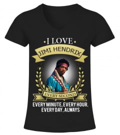 I LOVE JIMI HENDRIX EVERY SECOND, EVERY MINUTE, EVERY HOUR, EVERY DAY, ALWAYS