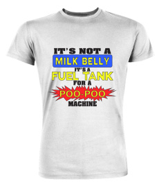 Its Not A Milk Belly Its A Fuel Tank For A Poo Poo Machine T Shirt