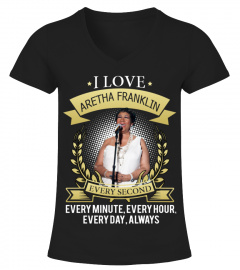 I LOVE ARETHA FRANKLIN EVERY SECOND, EVERY MINUTE, EVERY HOUR, EVERY DAY, ALWAYS