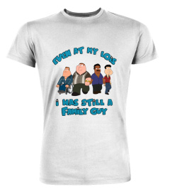 Even At My Lois I Was Still A Family Guy Shirt